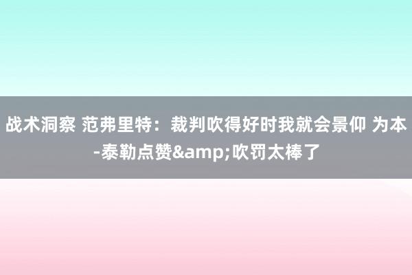 战术洞察 范弗里特：裁判吹得好时我就会景仰 为本-泰勒点赞&吹罚太棒了