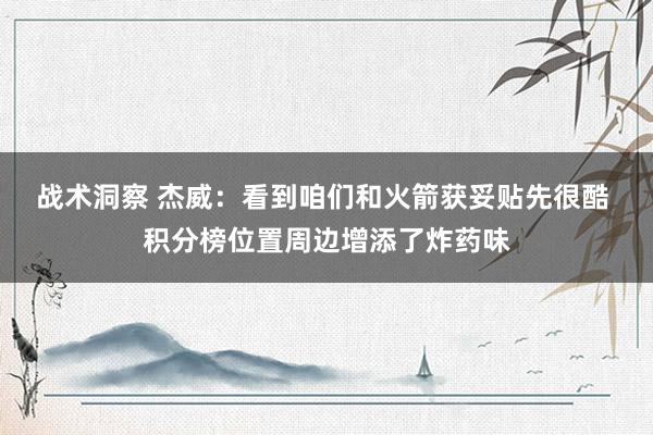 战术洞察 杰威：看到咱们和火箭获妥贴先很酷 积分榜位置周边增添了炸药味