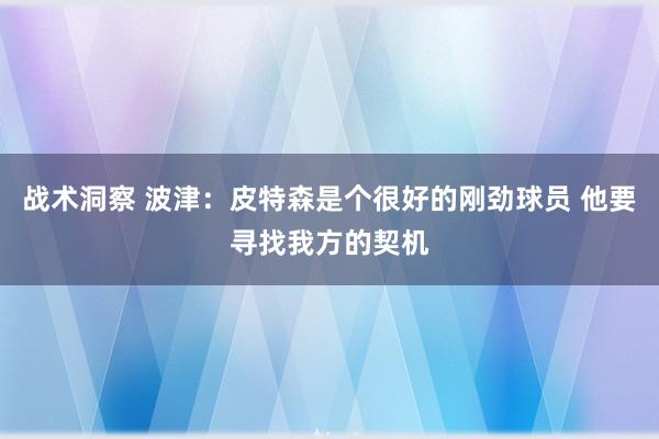 战术洞察 波津：皮特森是个很好的刚劲球员 他要寻找我方的契机