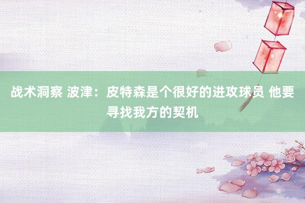 战术洞察 波津：皮特森是个很好的进攻球员 他要寻找我方的契机