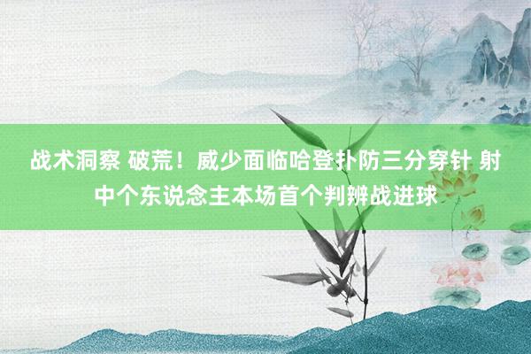 战术洞察 破荒！威少面临哈登扑防三分穿针 射中个东说念主本场首个判辨战进球