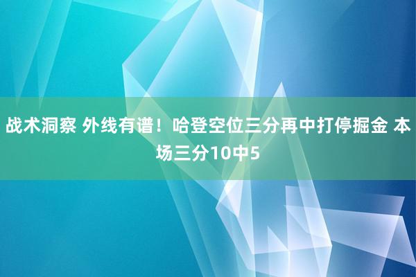 战术洞察 外线有谱！哈登空位三分再中打停掘金 本场三分10中5