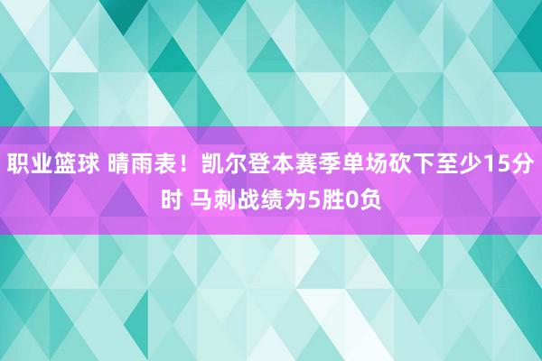 职业篮球 晴雨表！凯尔登本赛季单场砍下至少15分时 马刺战绩为5胜0负