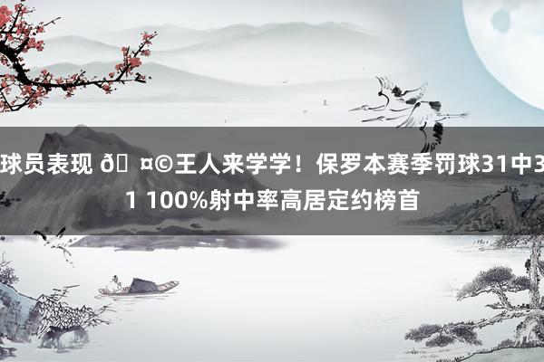 球员表现 🤩王人来学学！保罗本赛季罚球31中31 100%射中率高居定约榜首