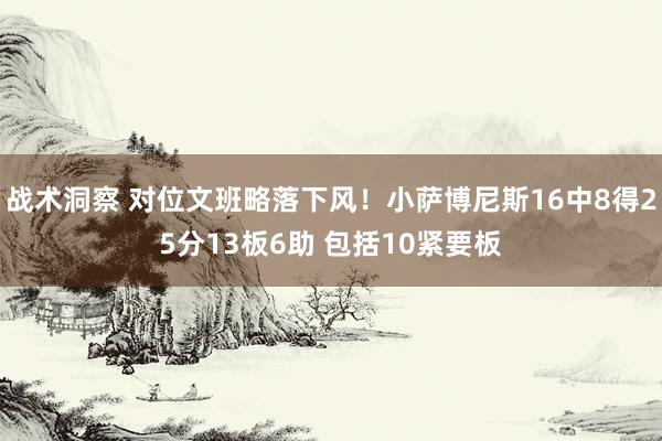 战术洞察 对位文班略落下风！小萨博尼斯16中8得25分13板6助 包括10紧要板