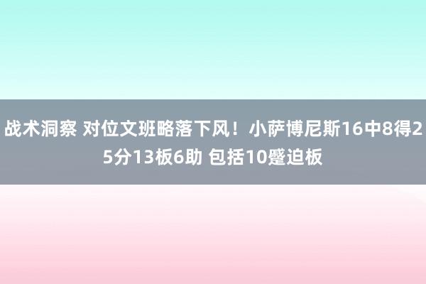 战术洞察 对位文班略落下风！小萨博尼斯16中8得25分13板6助 包括10蹙迫板