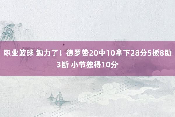 职业篮球 勉力了！德罗赞20中10拿下28分5板8助3断 小节独得10分