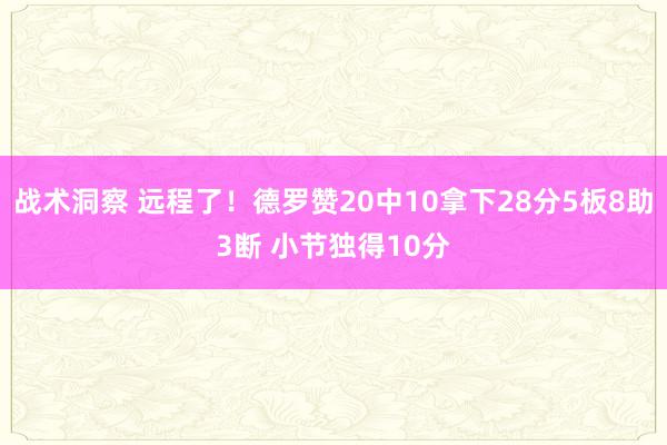 战术洞察 远程了！德罗赞20中10拿下28分5板8助3断 小节独得10分