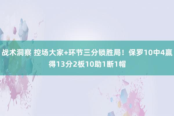 战术洞察 控场大家+环节三分锁胜局！保罗10中4赢得13分2板10助1断1帽