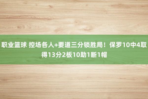 职业篮球 控场各人+要道三分锁胜局！保罗10中4取得13分2板10助1断1帽