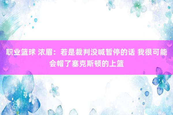 职业篮球 浓眉：若是裁判没喊暂停的话 我很可能会帽了塞克斯顿的上篮