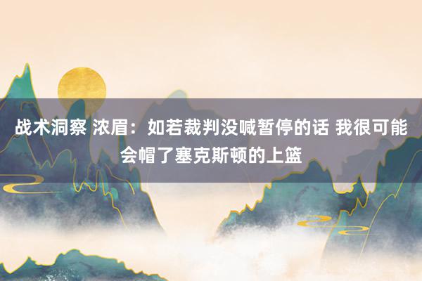 战术洞察 浓眉：如若裁判没喊暂停的话 我很可能会帽了塞克斯顿的上篮