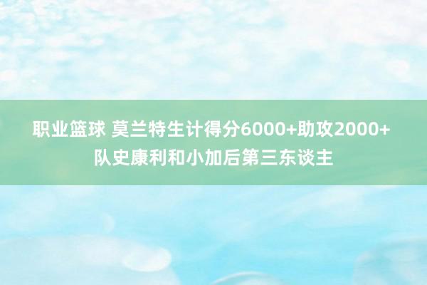 职业篮球 莫兰特生计得分6000+助攻2000+ 队史康利和小加后第三东谈主