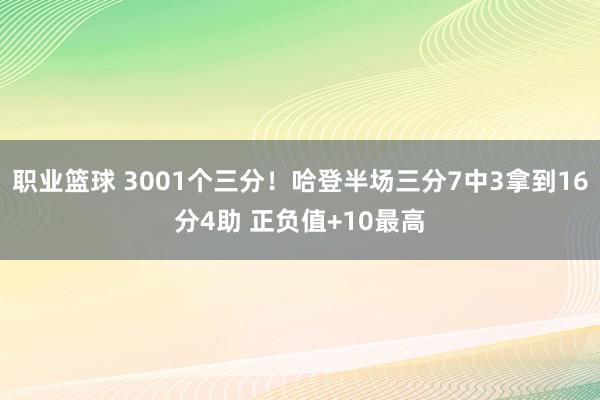 职业篮球 3001个三分！哈登半场三分7中3拿到16分4助 正负值+10最高