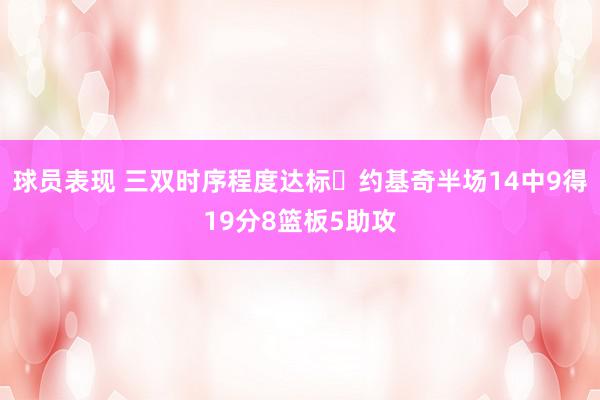 球员表现 三双时序程度达标✔约基奇半场14中9得19分8篮板5助攻