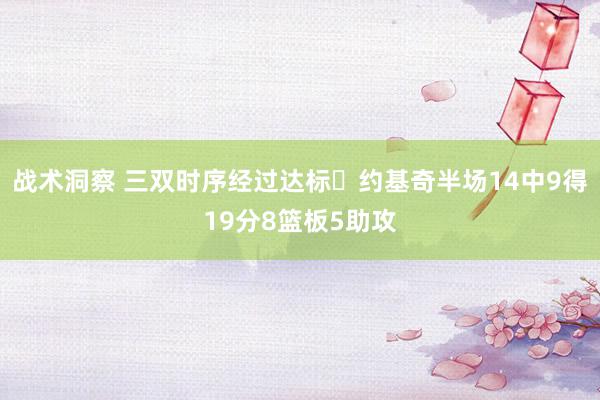 战术洞察 三双时序经过达标✔约基奇半场14中9得19分8篮板5助攻