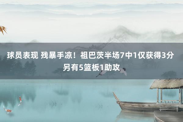 球员表现 残暴手凉！祖巴茨半场7中1仅获得3分 另有5篮板1助攻