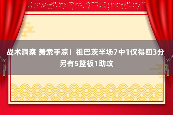 战术洞察 萧索手凉！祖巴茨半场7中1仅得回3分 另有5篮板1助攻