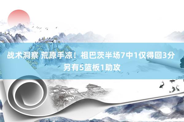 战术洞察 荒原手凉！祖巴茨半场7中1仅得回3分 另有5篮板1助攻