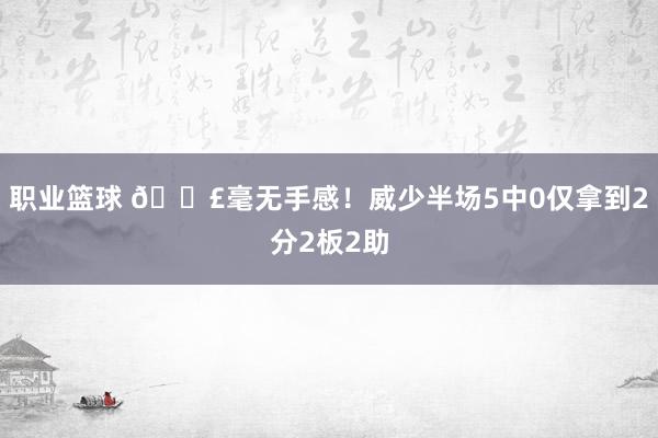 职业篮球 😣毫无手感！威少半场5中0仅拿到2分2板2助