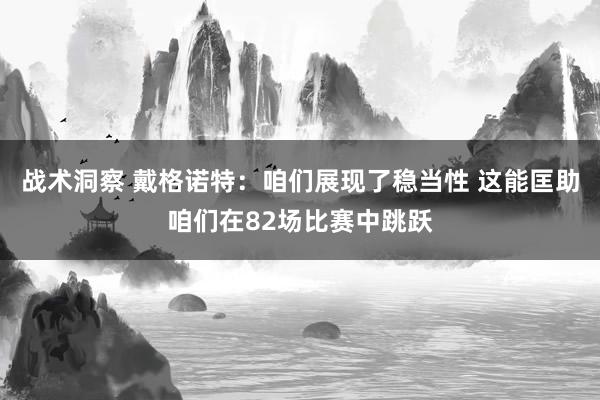 战术洞察 戴格诺特：咱们展现了稳当性 这能匡助咱们在82场比赛中跳跃