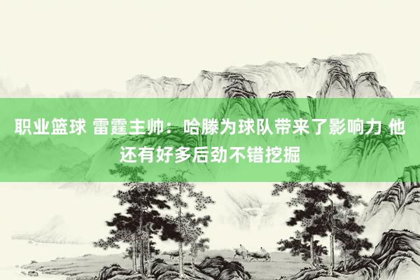 职业篮球 雷霆主帅：哈滕为球队带来了影响力 他还有好多后劲不错挖掘