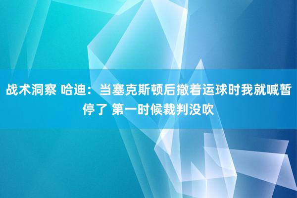 战术洞察 哈迪：当塞克斯顿后撤着运球时我就喊暂停了 第一时候裁判没吹