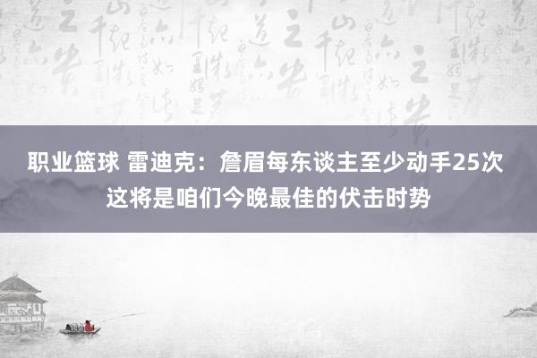 职业篮球 雷迪克：詹眉每东谈主至少动手25次 这将是咱们今晚最佳的伏击时势