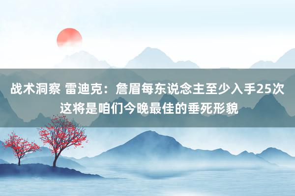 战术洞察 雷迪克：詹眉每东说念主至少入手25次 这将是咱们今晚最佳的垂死形貌