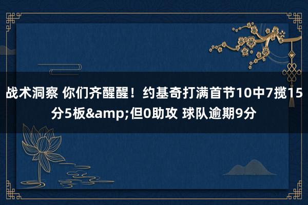 战术洞察 你们齐醒醒！约基奇打满首节10中7揽15分5板&但0助攻 球队逾期9分