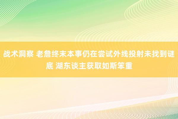 战术洞察 老詹终末本事仍在尝试外线投射未找到谜底 湖东谈主获取如斯笨重