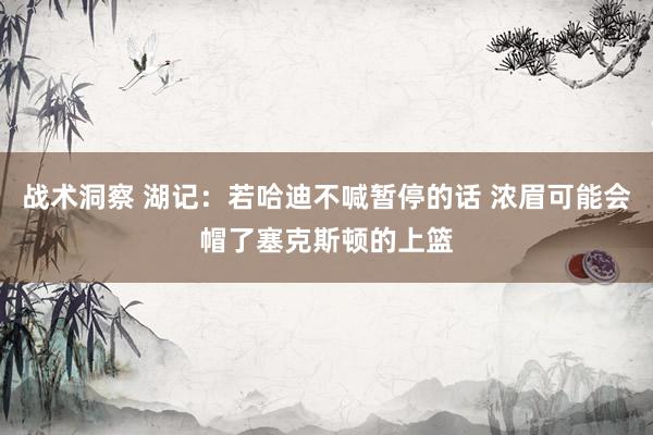 战术洞察 湖记：若哈迪不喊暂停的话 浓眉可能会帽了塞克斯顿的上篮