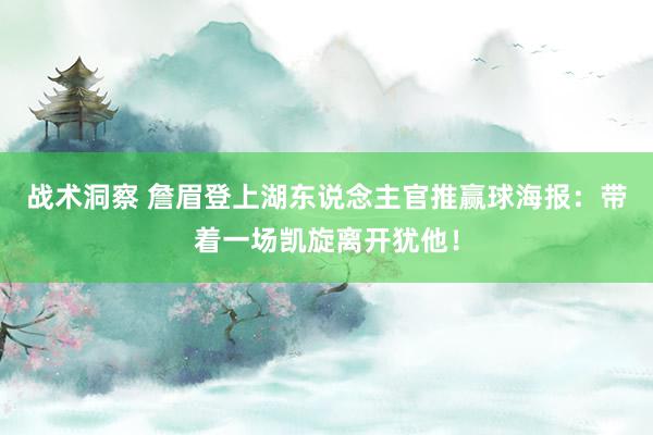 战术洞察 詹眉登上湖东说念主官推赢球海报：带着一场凯旋离开犹他！