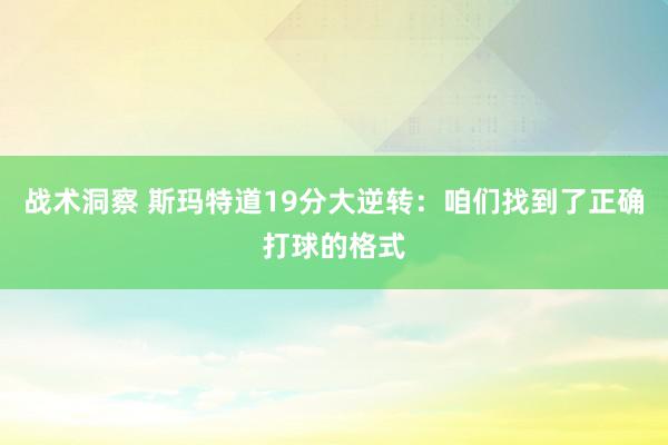 战术洞察 斯玛特道19分大逆转：咱们找到了正确打球的格式