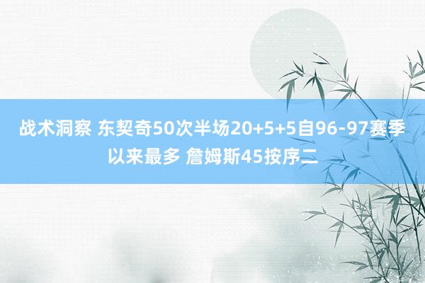 战术洞察 东契奇50次半场20+5+5自96-97赛季以来最多 詹姆斯45按序二