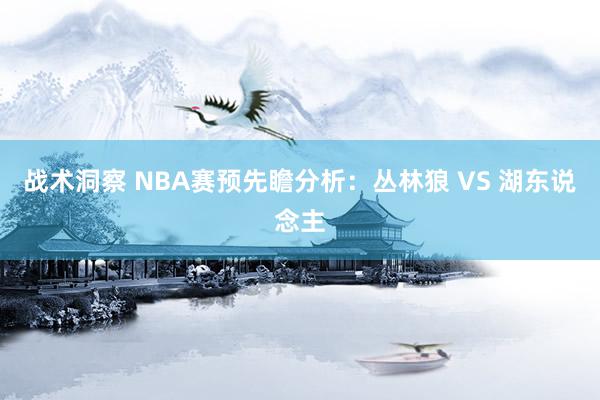 战术洞察 NBA赛预先瞻分析：丛林狼 VS 湖东说念主