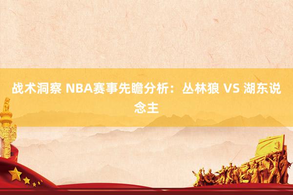 战术洞察 NBA赛事先瞻分析：丛林狼 VS 湖东说念主