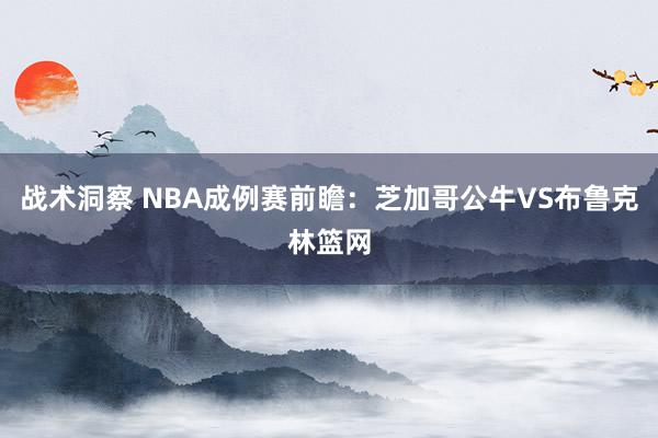 战术洞察 NBA成例赛前瞻：芝加哥公牛VS布鲁克林篮网