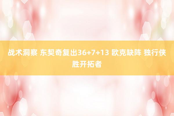 战术洞察 东契奇复出36+7+13 欧克缺阵 独行侠胜开拓者