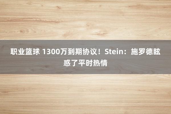 职业篮球 1300万到期协议！Stein：施罗德眩惑了平时热情