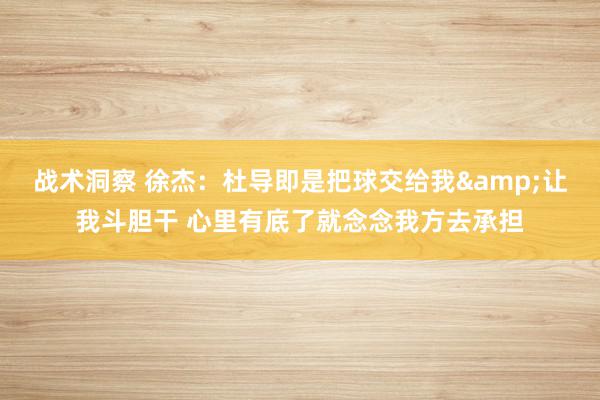 战术洞察 徐杰：杜导即是把球交给我&让我斗胆干 心里有底了就念念我方去承担