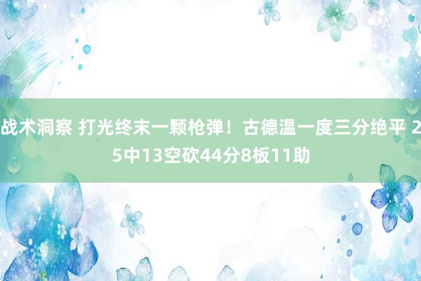 战术洞察 打光终末一颗枪弹！古德温一度三分绝平 25中13空砍44分8板11助