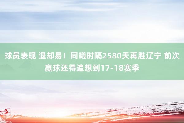 球员表现 退却易！同曦时隔2580天再胜辽宁 前次赢球还得追想到17-18赛季