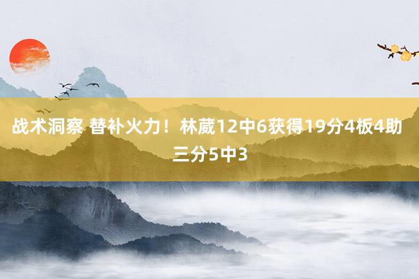 战术洞察 替补火力！林葳12中6获得19分4板4助 三分5中3