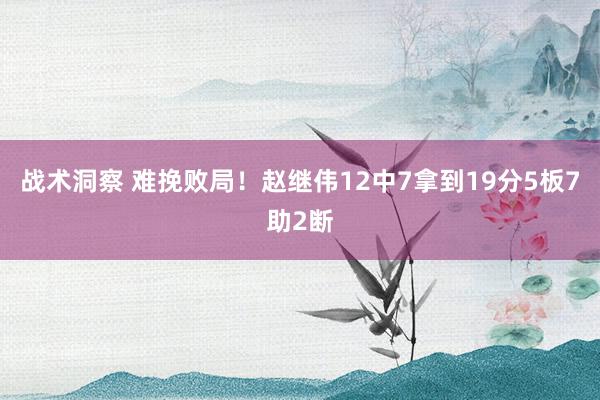 战术洞察 难挽败局！赵继伟12中7拿到19分5板7助2断