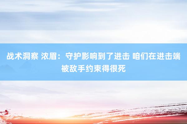 战术洞察 浓眉：守护影响到了进击 咱们在进击端被敌手约束得很死