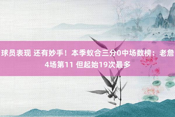 球员表现 还有妙手！本季蚁合三分0中场数榜：老詹4场第11 但起始19次最多