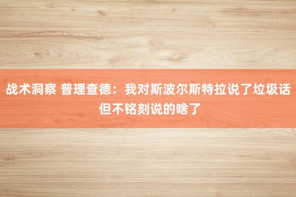 战术洞察 普理查德：我对斯波尔斯特拉说了垃圾话 但不铭刻说的啥了