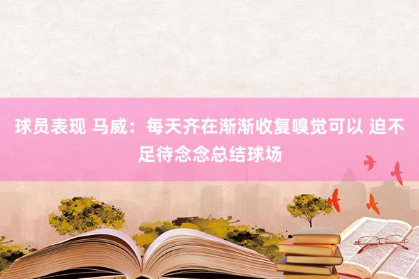 球员表现 马威：每天齐在渐渐收复嗅觉可以 迫不足待念念总结球场