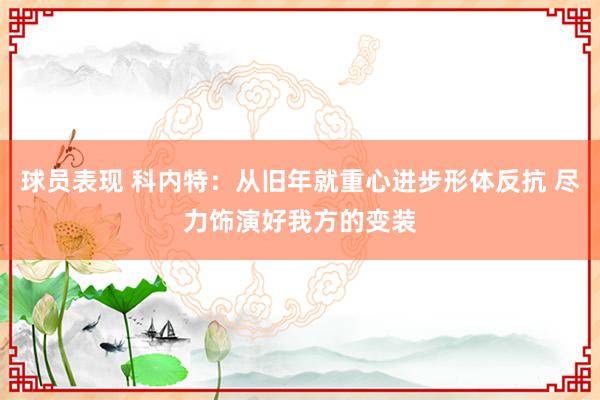 球员表现 科内特：从旧年就重心进步形体反抗 尽力饰演好我方的变装